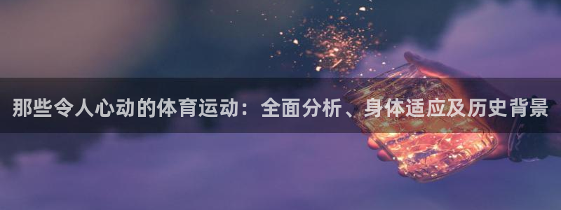 尊龙官网下载招商电话号码是多少号：那些令人心动的体育