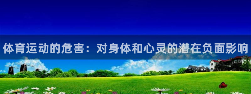 尊龙官方正版app官方：体育运动的危害：对身体和心灵的潜在负