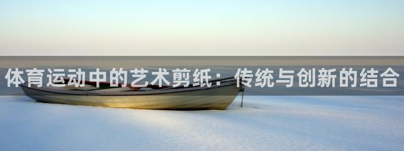 尊龙官网下载平台假的吗是真的吗：体育运动中的艺术剪纸