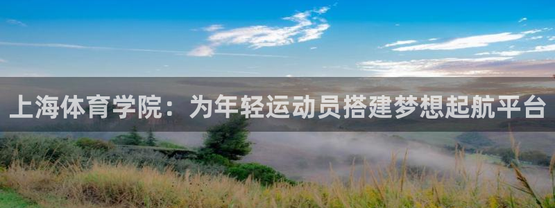 尊龙官网下载招商电话号码是多少：上海体育学院：为年轻