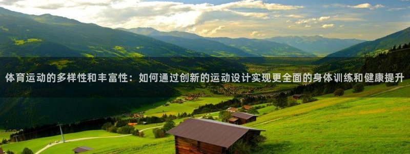 尊龙官网下载开户：体育运动的多样性和丰富性：如何通过创新的运
