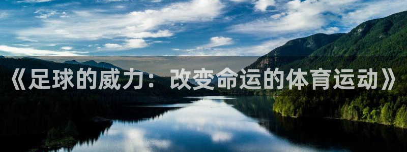 尊龙官方正版app新能源：《足球的威力：改变命运的体
