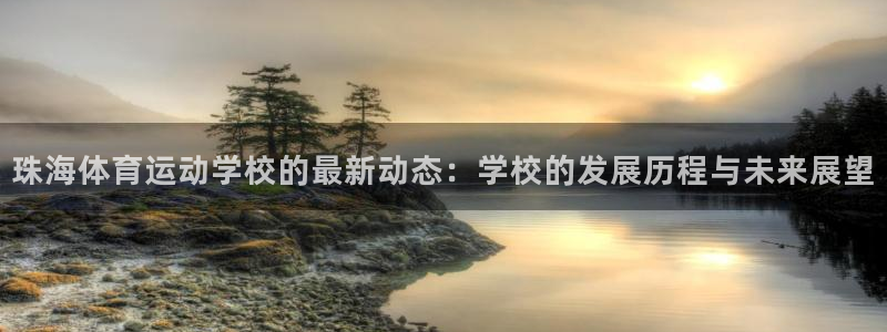 尊龙官方正版app娱乐40996：珠海体育运动学校的最新动态