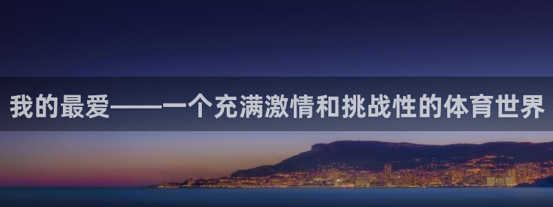 尊龙官方正版app开户：我的最爱——一个充满激情和挑战性的体