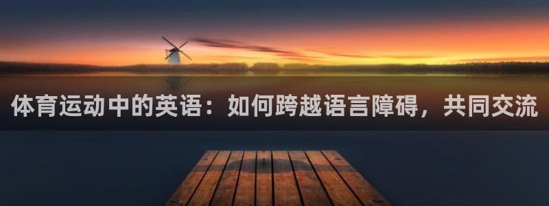 尊龙官网下载平台注册流程视频：体育运动中的英语：如何跨越语言