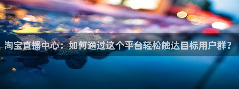 袋鼠直播在线观看nba：淘宝直播中心：如何通过这个平台轻松触达目标用户群？
