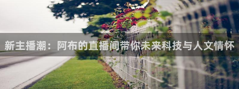 袋鼠体育直播足球：新主播潮：阿布的直播间带你未来科技与人文情怀