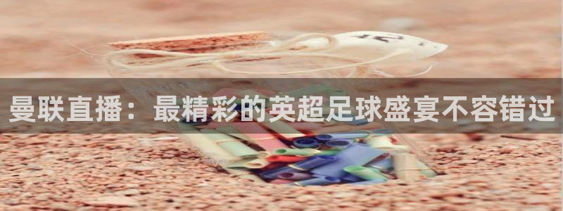 袋鼠直播在线观看：曼联直播：最精彩的英超足球盛宴不容错过