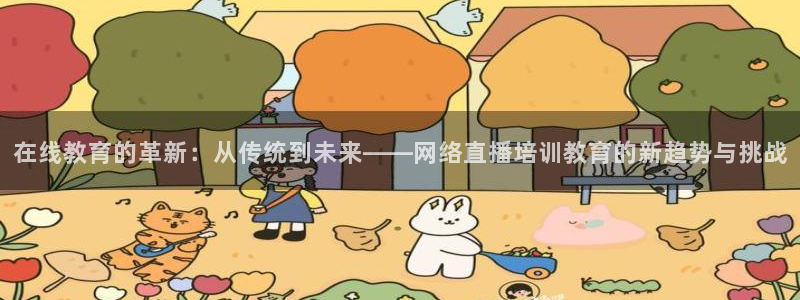 袋鼠直播jrs：在线教育的革新：从传统到未来——网络直播培训教育的新趋势与挑战