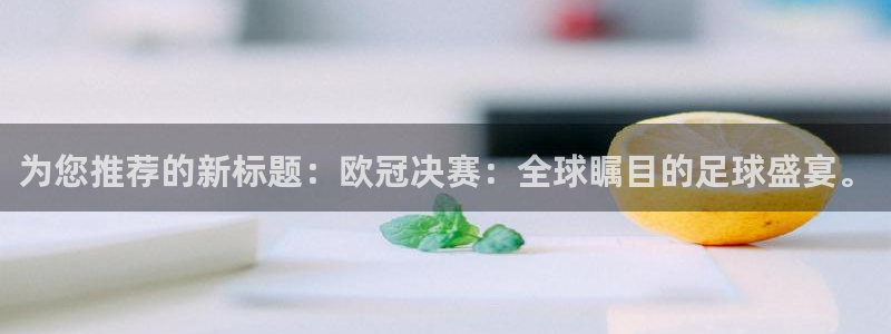 袋鼠看球直播：为您推荐的新标题：欧冠决赛：全球瞩目的足球盛宴。