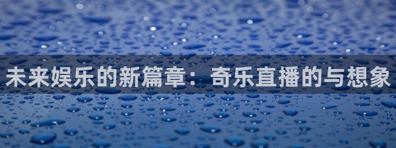 袋鼠体育直播app：未来娱乐的新篇章：奇乐直播的与想象